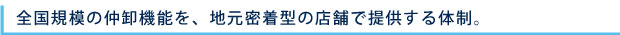 全国規模の仲卸機能を、地元密着型の店舗で提供する体制。