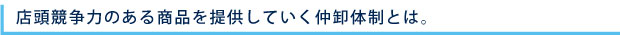 店頭競争力のある商品を提供していく仲卸体制とは。