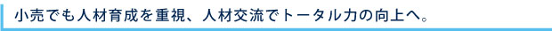 小売でも人材育成を重視、人材交流でトータル力の向上へ。
